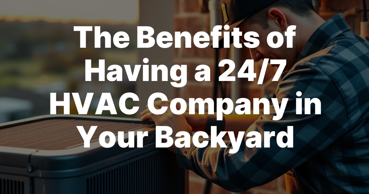 The Benefits of Having a 24/7 HVAC Company in Your Backyard